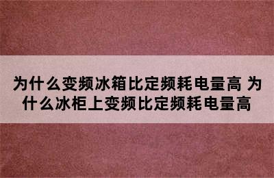 为什么变频冰箱比定频耗电量高 为什么冰柜上变频比定频耗电量高